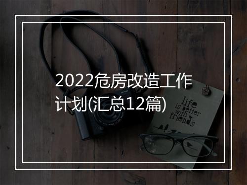 2022危房改造工作计划(汇总12篇)