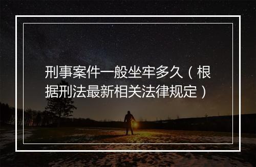 刑事案件一般坐牢多久（根据刑法最新相关法律规定）