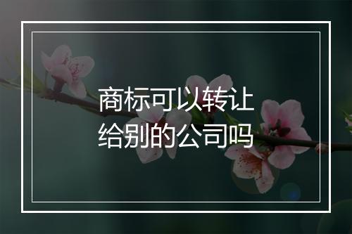 商标可以转让给别的公司吗