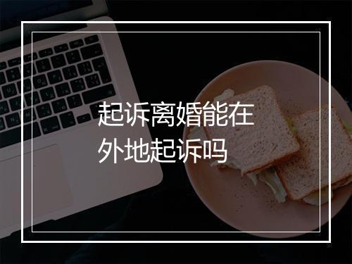 起诉离婚能在外地起诉吗