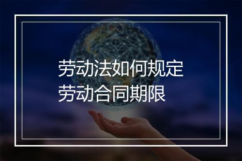劳动法如何规定劳动合同期限