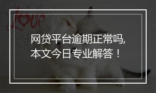 网贷平台逾期正常吗,本文今日专业解答！