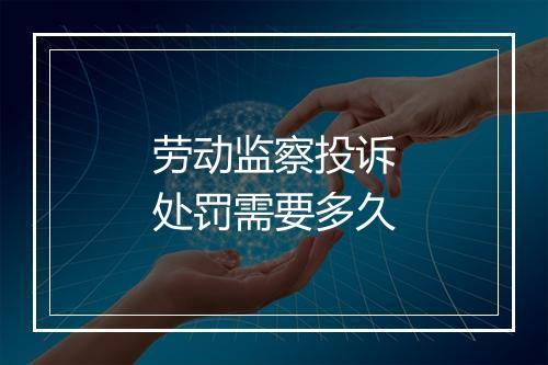 劳动监察投诉处罚需要多久