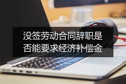 没签劳动合同辞职是否能要求经济补偿金