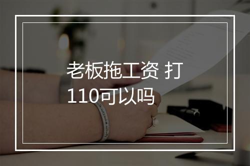 老板拖工资 打110可以吗