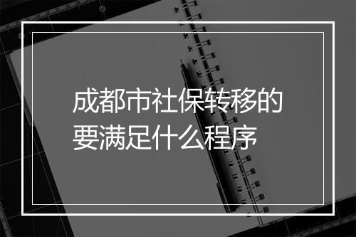 成都市社保转移的要满足什么程序