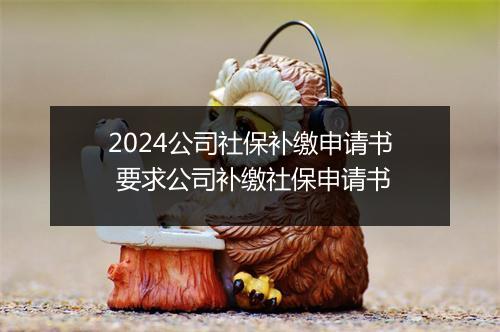 2024公司社保补缴申请书 要求公司补缴社保申请书