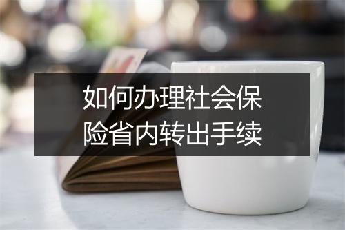 如何办理社会保险省内转出手续