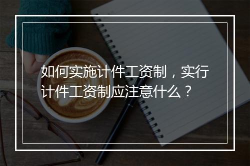 如何实施计件工资制，实行计件工资制应注意什么？
