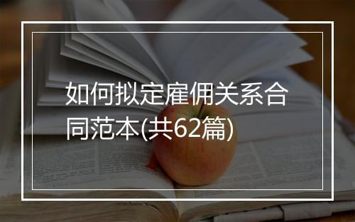 如何拟定雇佣关系合同范本(共62篇)