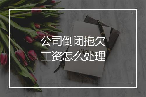 公司倒闭拖欠工资怎么处理