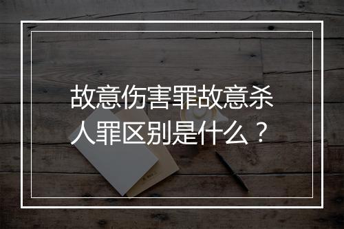 故意伤害罪故意杀人罪区别是什么？