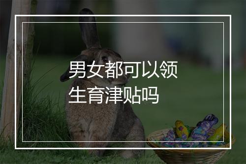 男女都可以领生育津贴吗