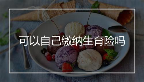 可以自己缴纳生育险吗