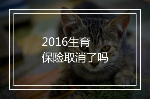 2016生育保险取消了吗