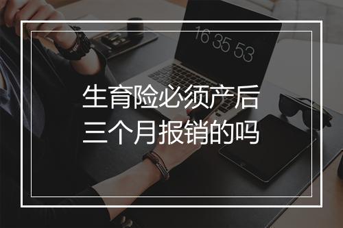 生育险必须产后三个月报销的吗