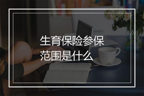 生育保险参保范围是什么
