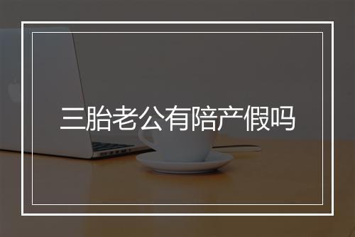 三胎老公有陪产假吗