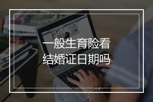 一般生育险看结婚证日期吗