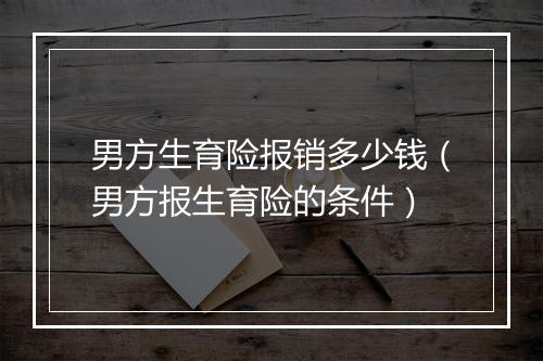 男方生育险报销多少钱（男方报生育险的条件）