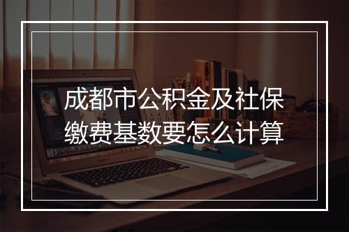成都市公积金及社保缴费基数要怎么计算