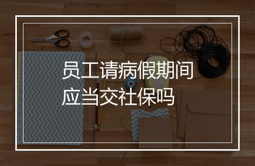 员工请病假期间应当交社保吗