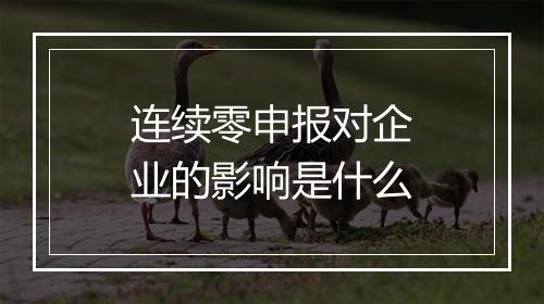 连续零申报对企业的影响是什么