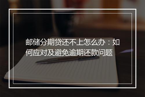 邮储分期贷还不上怎么办：如何应对及避免逾期还款问题