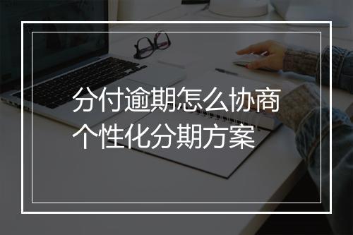 分付逾期怎么协商个性化分期方案