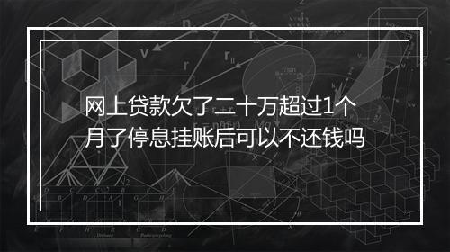 网上贷款欠了二十万超过1个月了停息挂账后可以不还钱吗