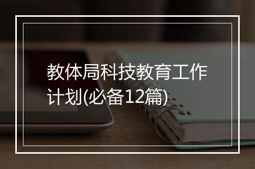 教体局科技教育工作计划(必备12篇)