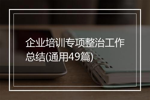 企业培训专项整治工作总结(通用49篇)