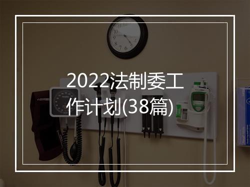 2022法制委工作计划(38篇)