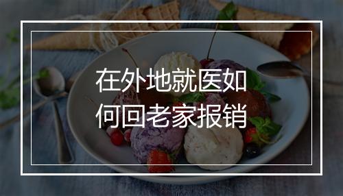 在外地就医如何回老家报销