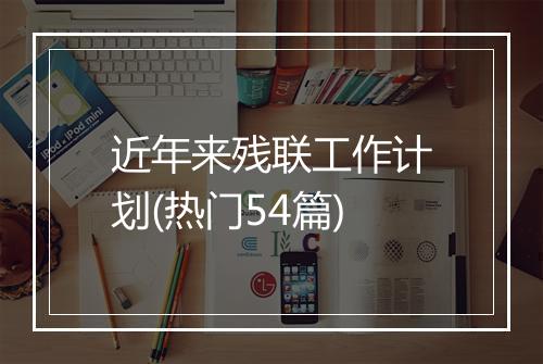 近年来残联工作计划(热门54篇)