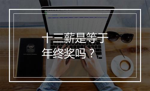 十三薪是等于年终奖吗？