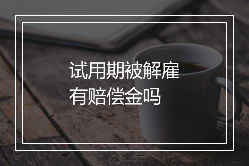 试用期被解雇有赔偿金吗
