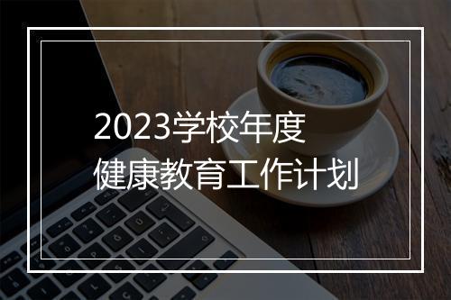 2023学校年度健康教育工作计划