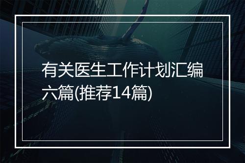 有关医生工作计划汇编六篇(推荐14篇)