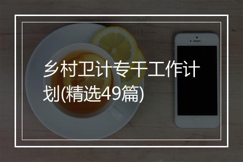 乡村卫计专干工作计划(精选49篇)