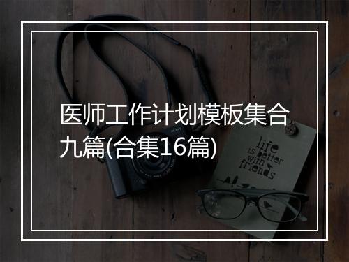 医师工作计划模板集合九篇(合集16篇)