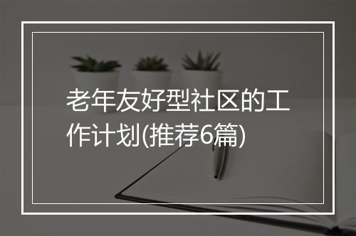 老年友好型社区的工作计划(推荐6篇)