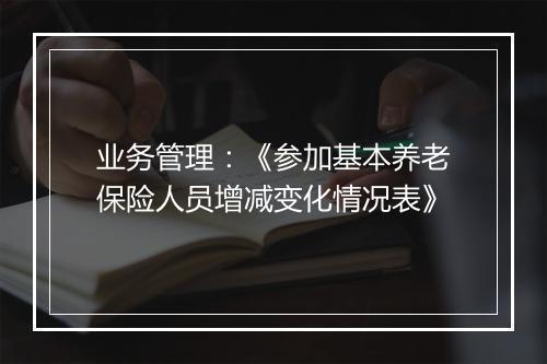 业务管理：《参加基本养老保险人员增减变化情况表》