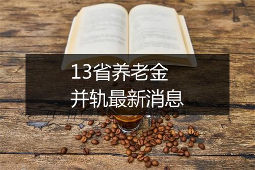 13省养老金并轨最新消息