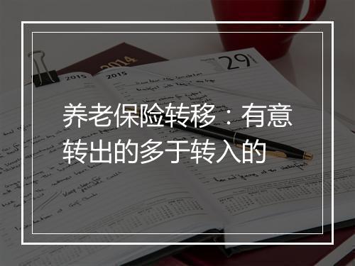 养老保险转移：有意转出的多于转入的