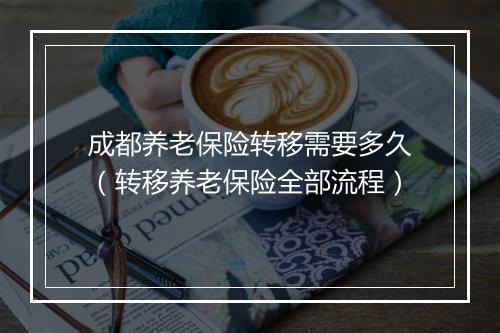 成都养老保险转移需要多久（转移养老保险全部流程）
