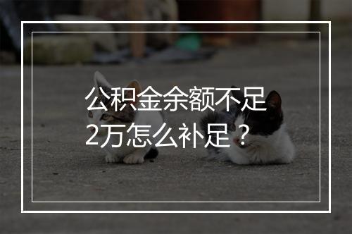 公积金余额不足2万怎么补足？