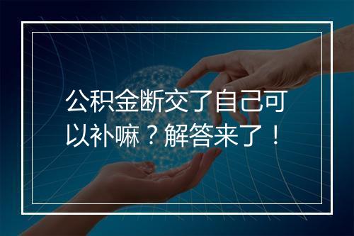 公积金断交了自己可以补嘛？解答来了！
