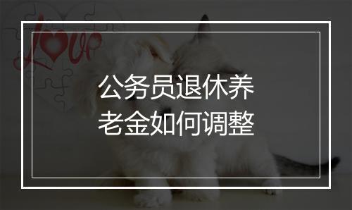 公务员退休养老金如何调整