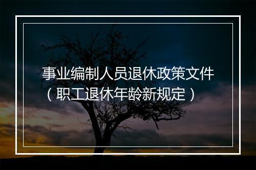 事业编制人员退休政策文件（职工退休年龄新规定）